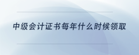 中级会计证书每年什么时候领取