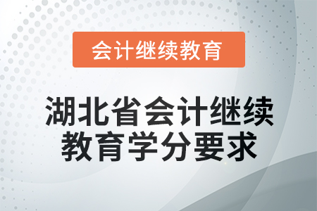 2025年湖北省会计网络继续教育学分要求 2025年湖北省会计网络继续教育学分要求