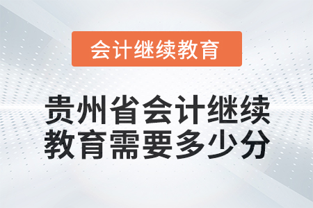 2025年贵州省会计继续教育需要多少分? 2025年贵州省会计继续教育需要多少分?