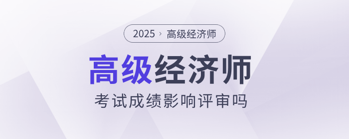 高级经济师考试成绩影响评审吗? 高级经济师考试成绩影响评审吗?