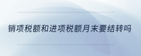 销项税额和进项税额月末要结转吗