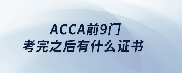 acca前9门考完之后有什么证书 acca前9门考完之后有什么证书