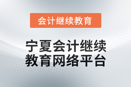 2025年宁夏会计人员继续教育网络平台在哪? 2025年宁夏会计人员继续教育网络平台在哪?