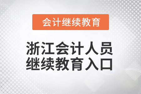 2024年浙江会计人员继续教育入口 2024年浙江会计人员继续教育入口