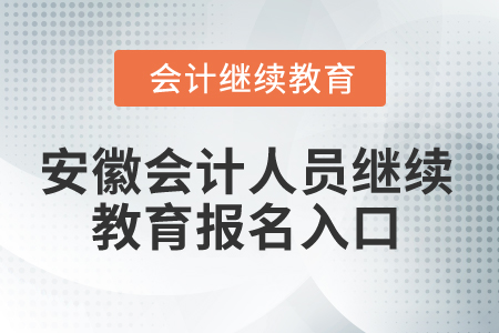 2024年安徽会计人员继续教育报名入口 2024年安徽会计人员继续教育报名入口