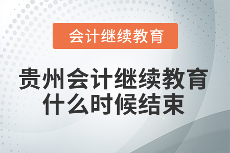 2025年贵州会计继续教育什么时候结束？