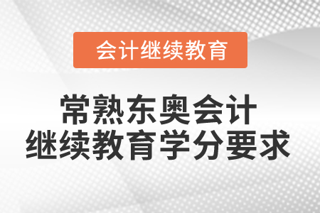 2024年常熟东奥会计继续教育学分要求 2024年常熟东奥会计继续教育学分要求