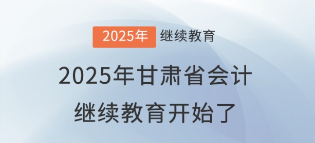 2025年甘肃省会计继续教育开始了! 2025年甘肃省会计继续教育开始了!