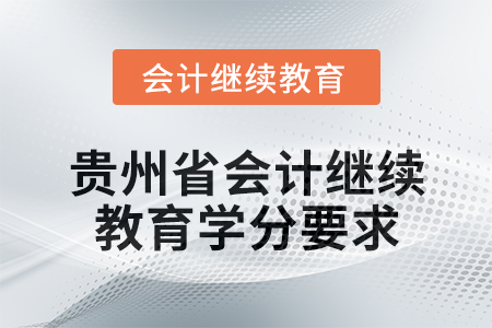 2025年贵州省会计专业人员继续教育学分要求 2025年贵州省会计专业人员继续教育学分要求