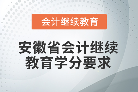 2024年安徽省会计网络继续教育学分要求 2024年安徽省会计网络继续教育学分要求