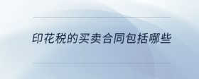 印花税的买卖合同包括哪些