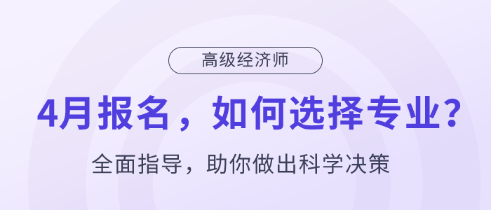 高级经济师4月报名，如何选择专业？
