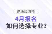 高级经济师4月报名，如何选择专业？