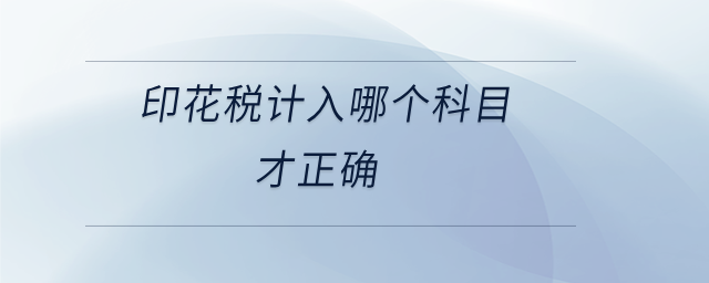 印花税计入哪个科目才正确 印花税计入哪个科目才正确