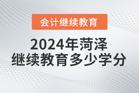 2024年菏泽会计继续教育要求多少学分？