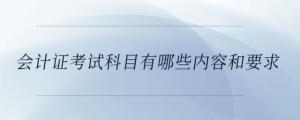 会计证考试科目有哪些内容和要求