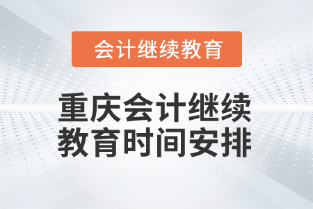 2024年重庆会计网络继续教育时间安排