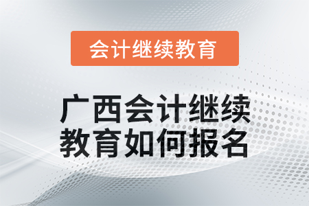 2024年广西会计继续教育如何报名？