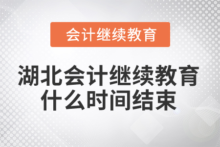 2025年湖北省会计人员继续教育什么时间结束？
