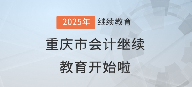 2025年重庆市会计继续教育开始啦! 2025年重庆市会计继续教育开始啦!