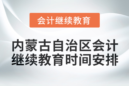 2025年内蒙古自治区会计继续教育时间安排