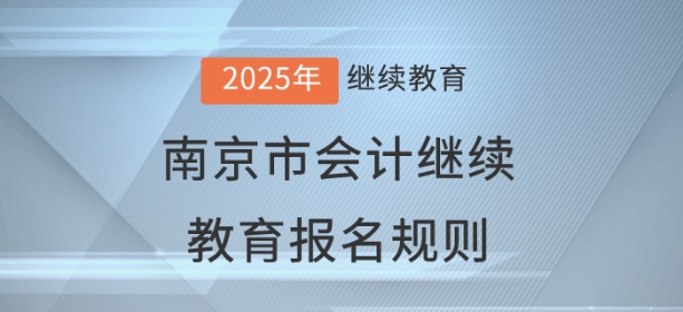 2025年江苏省南京市会计继续教育报名规则 2025年江苏省南京市会计继续教育报名规则
