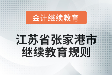 2025年江苏省张家港市会计继续教育规则 2025年江苏省张家港市会计继续教育规则