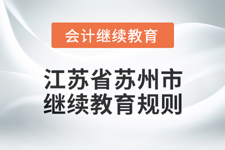 2025年江苏省苏州市会计继续教育规则 2025年江苏省苏州市会计继续教育规则