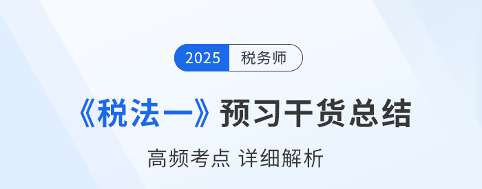 2025年税务师备考干货：《税法一》高频考点详解