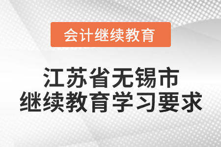 2025年江苏省无锡市会计继续教育学习要求 2025年江苏省无锡市会计继续教育学习要求