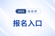 2025年税务师考试报名入口及开放时间已公布！