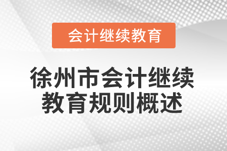2025年江苏省徐州市会计继续教育规则概述 2025年江苏省徐州市会计继续教育规则概述