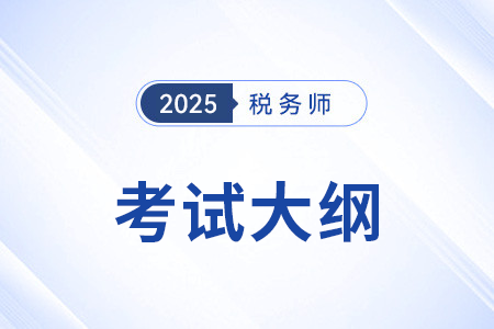 2025年税务师考试大纲变化大吗？