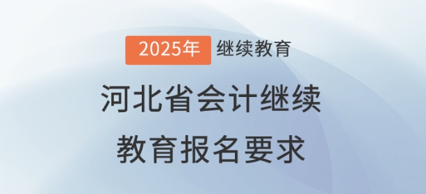 2025年河北省会计继续教育报名要求 2025年河北省会计继续教育报名要求