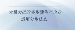 大量大批的多步骤生产企业适用分步法么