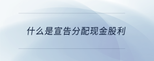 什么是宣告分配现金股利