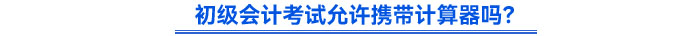 初级会计考试允许携带计算器吗? 初级会计考试允许携带计算器吗?