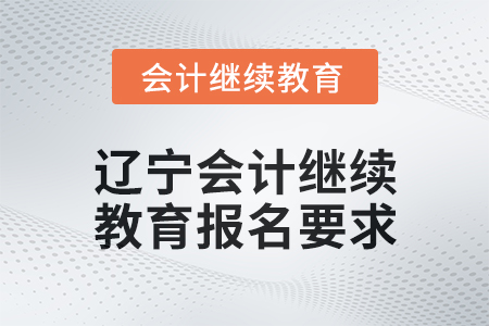2025年辽宁会计继续教育报名要求
