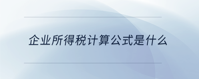 企业所得税计算公式是什么 企业所得税计算公式是什么
