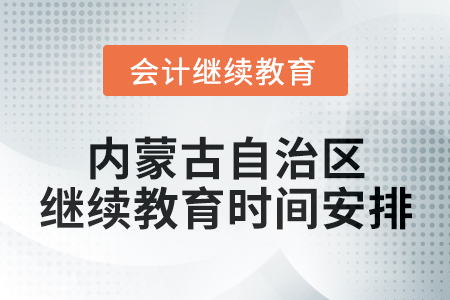 2025年内蒙古自治区会计专业人员继续教育时间安排