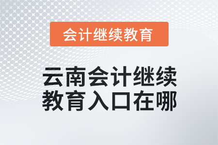 2025年云南会计人员继续教育入口在哪？