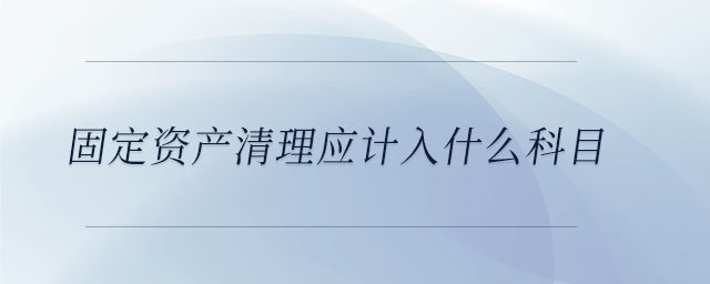 固定资产清理应计入什么科目