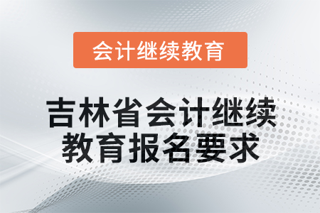 2025年吉林省会计人员继续教育报名要求