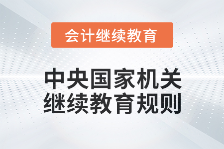 2025年中央国家机关会计专业技术人员继续教育规则