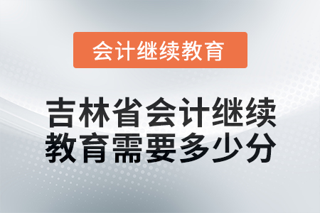 2025年吉林省会计继续教育需要多少分？