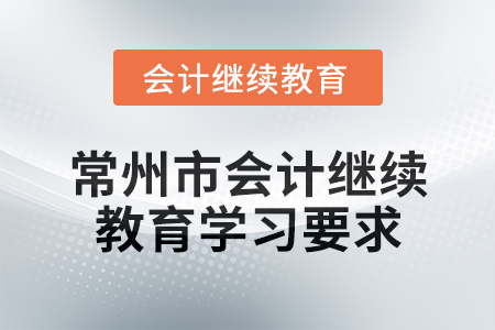 2025年江苏省常州市会计继续教育学习要求 2025年江苏省常州市会计继续教育学习要求