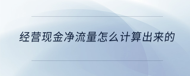 经营现金净流量怎么计算出来的