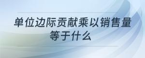 单位边际贡献乘以销售量等于什么