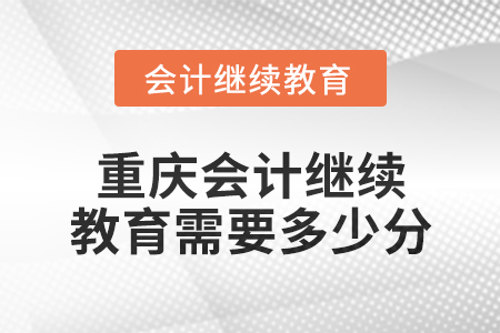 2025年重庆会计继续教育需要多少分？