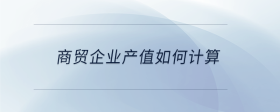 商贸企业产值如何计算